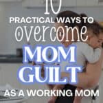 10 Practical Tips to Overcome Mom Guilt as a Working Mom
